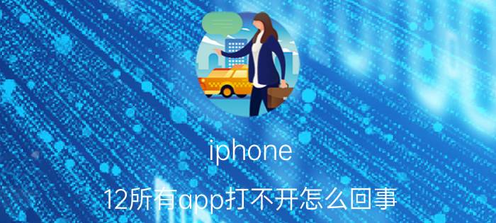 iphone 12所有app打不开怎么回事 苹果12为什么不能恢复出厂设置？